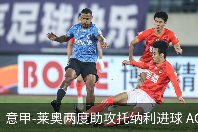 意甲-莱奥两度助攻托纳利进球 AC米兰3-1逆转领跑